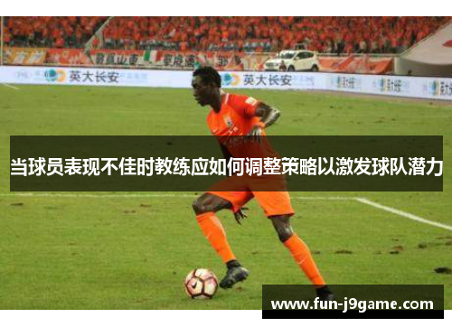 当球员表现不佳时教练应如何调整策略以激发球队潜力