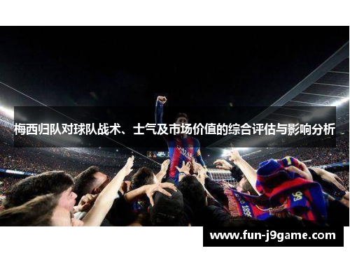 梅西归队对球队战术、士气及市场价值的综合评估与影响分析