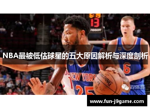 NBA最被低估球星的五大原因解析与深度剖析 NBA最被低估球星的五大原因解析与深度剖析