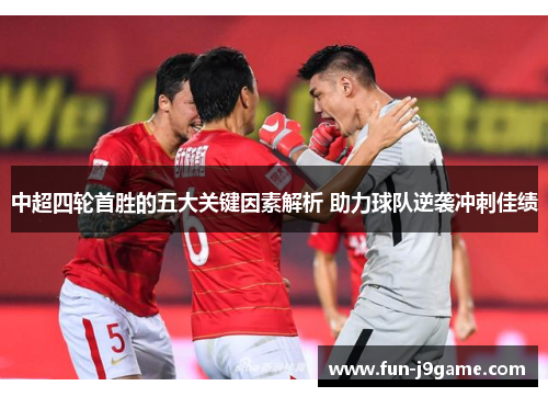 中超四轮首胜的五大关键因素解析 助力球队逆袭冲刺佳绩
