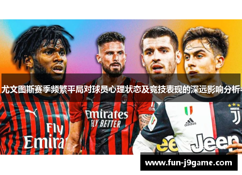 尤文图斯赛季频繁平局对球员心理状态及竞技表现的深远影响分析