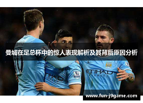 曼城在足总杯中的惊人表现解析及其背后原因分析
