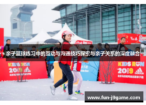 亲子篮球练习中的互动与沟通技巧探索与亲子关系的深度融合