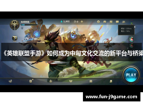 《英雄联盟手游》如何成为中匈文化交流的新平台与桥梁