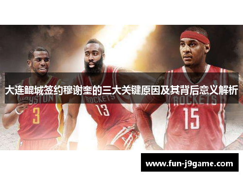 大连鲲城签约穆谢奎的三大关键原因及其背后意义解析 大连鲲城签约穆谢奎的三大关键原因及其背后意义解析