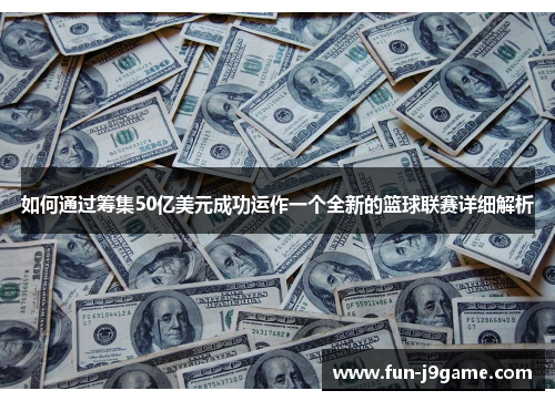 如何通过筹集50亿美元成功运作一个全新的篮球联赛详细解析