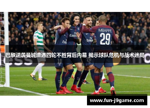 巴黎逆袭曼城遭遇四轮不胜背后内幕 揭示球队危机与战术迷局