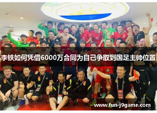 李铁如何凭借6000万合同为自己争取到国足主帅位置 李铁如何凭借6000万合同为自己争取到国足主帅位置