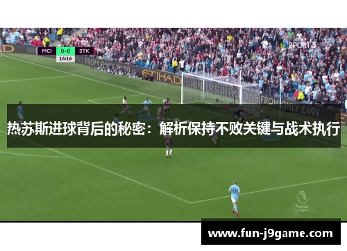 热苏斯进球背后的秘密：解析保持不败关键与战术执行