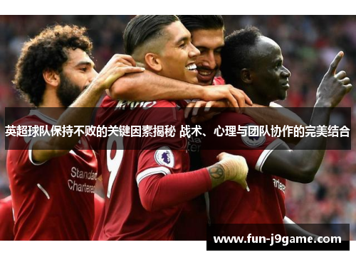 英超球队保持不败的关键因素揭秘 战术、心理与团队协作的完美结合