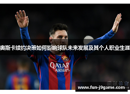 奥斯卡续约决策如何影响球队未来发展及其个人职业生涯