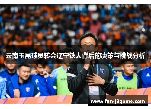 云南玉昆球员转会辽宁铁人背后的决策与挑战分析