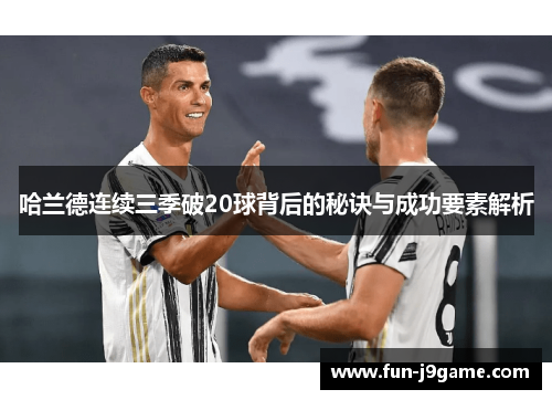 哈兰德连续三季破20球背后的秘诀与成功要素解析