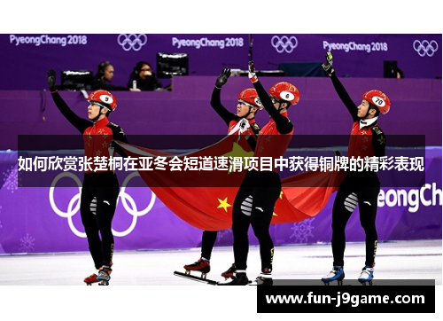 如何欣赏张楚桐在亚冬会短道速滑项目中获得铜牌的精彩表现 如何欣赏张楚桐在亚冬会短道速滑项目中获得铜牌的精彩表现