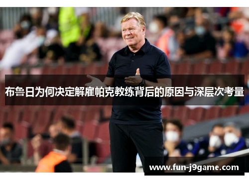 布鲁日为何决定解雇帕克教练背后的原因与深层次考量 布鲁日为何决定解雇帕克教练背后的原因与深层次考量