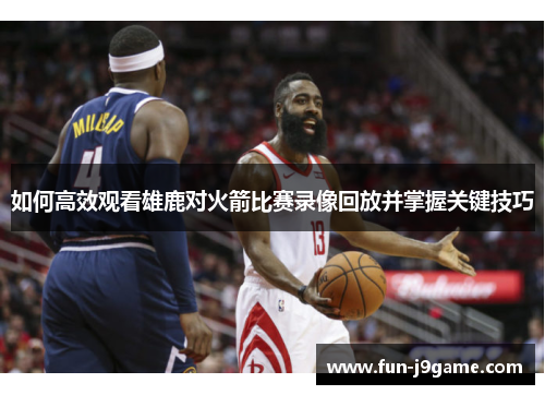 如何高效观看雄鹿对火箭比赛录像回放并掌握关键技巧