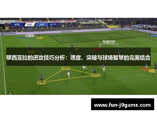 穆西亚拉的进攻技巧分析：速度、突破与球场智慧的完美结合