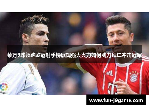 莱万9球领跑欧冠射手榜展现强大火力如何助力拜仁冲击冠军