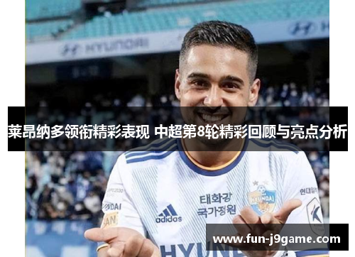莱昂纳多领衔精彩表现 中超第8轮精彩回顾与亮点分析 莱昂纳多领衔精彩表现 中超第8轮精彩回顾与亮点分析