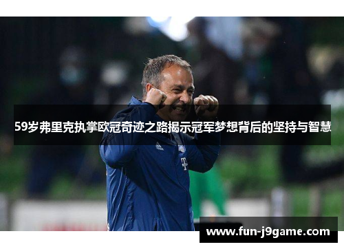 59岁弗里克执掌欧冠奇迹之路揭示冠军梦想背后的坚持与智慧