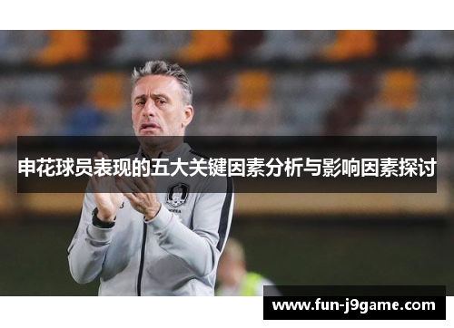 申花球员表现的五大关键因素分析与影响因素探讨