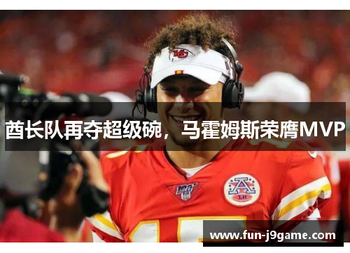 酋长队再夺超级碗，马霍姆斯荣膺MVP