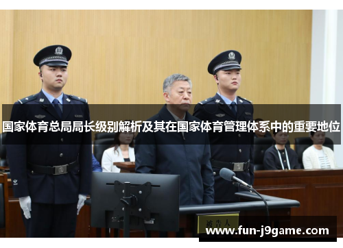 国家体育总局局长级别解析及其在国家体育管理体系中的重要地位