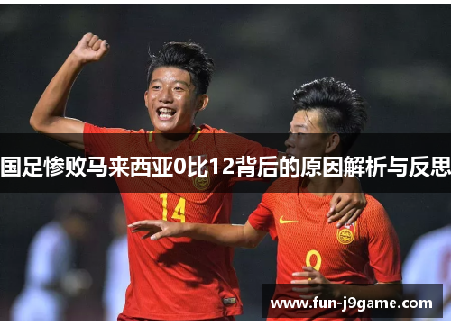 国足惨败马来西亚0比12背后的原因解析与反思