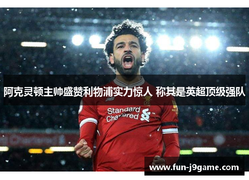 阿克灵顿主帅盛赞利物浦实力惊人 称其是英超顶级强队