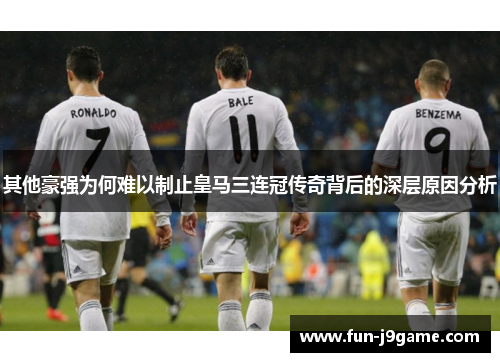 其他豪强为何难以制止皇马三连冠传奇背后的深层原因分析