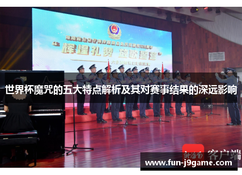 世界杯魔咒的五大特点解析及其对赛事结果的深远影响