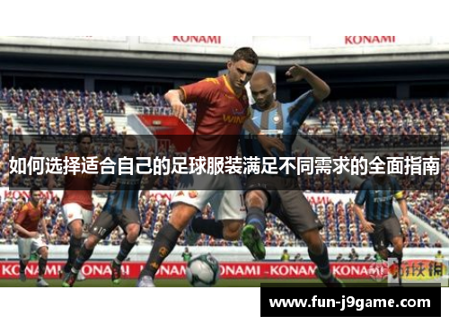 如何选择适合自己的足球服装满足不同需求的全面指南
