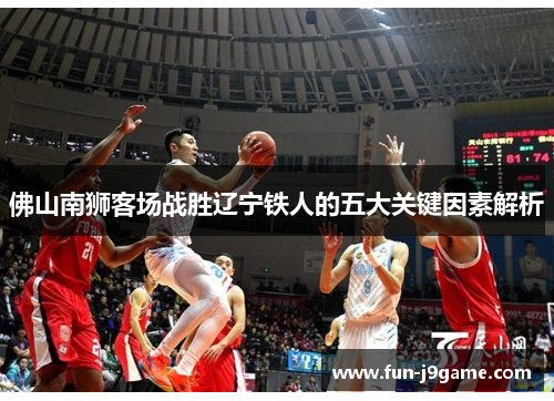 佛山南狮客场战胜辽宁铁人的五大关键因素解析