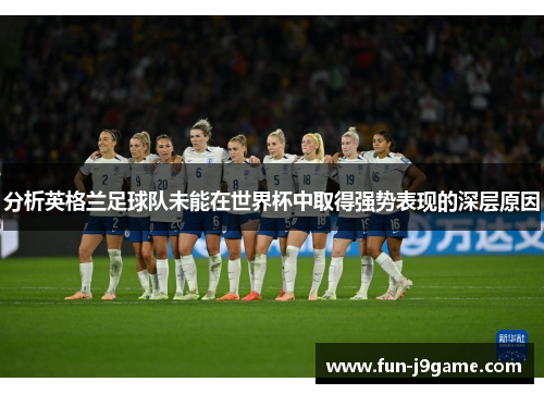 分析英格兰足球队未能在世界杯中取得强势表现的深层原因