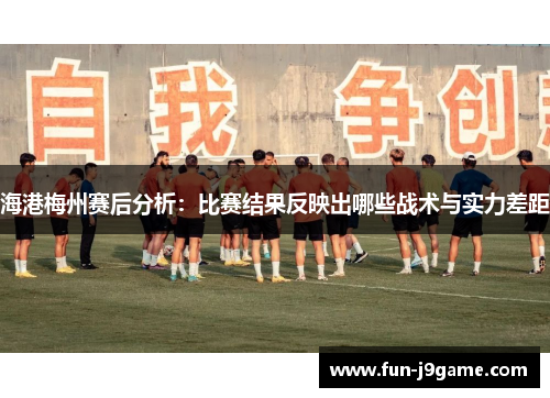 海港梅州赛后分析：比赛结果反映出哪些战术与实力差距