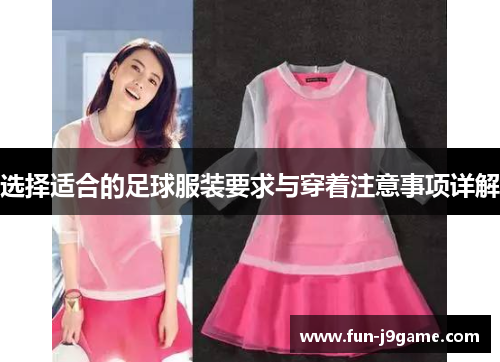 选择适合的足球服装要求与穿着注意事项详解 选择适合的足球服装要求与穿着注意事项详解