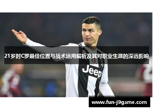 21岁时C罗最佳位置与战术运用解析及其对职业生涯的深远影响