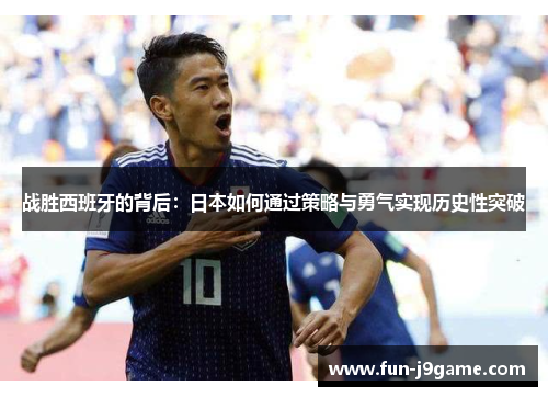 战胜西班牙的背后：日本如何通过策略与勇气实现历史性突破
