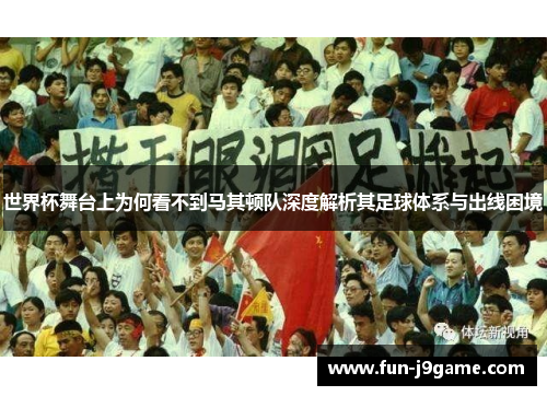 世界杯舞台上为何看不到马其顿队深度解析其足球体系与出线困境