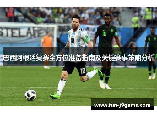 巴西阿根廷复赛全方位准备指南及关键赛事策略分析