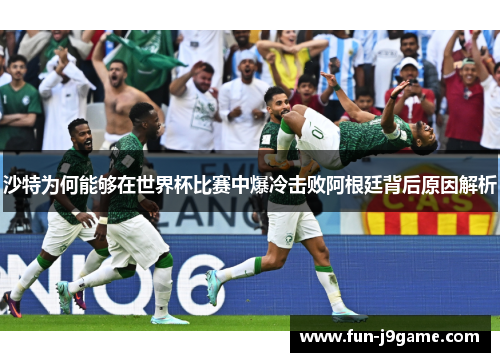 沙特为何能够在世界杯比赛中爆冷击败阿根廷背后原因解析
