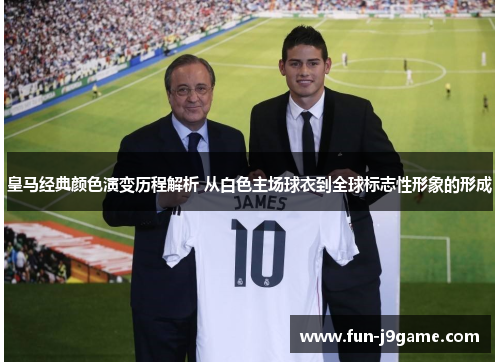 皇马经典颜色演变历程解析 从白色主场球衣到全球标志性形象的形成
