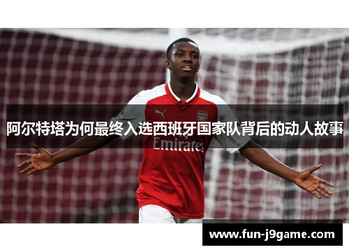 阿尔特塔为何最终入选西班牙国家队背后的动人故事 阿尔特塔为何最终入选西班牙国家队背后的动人故事