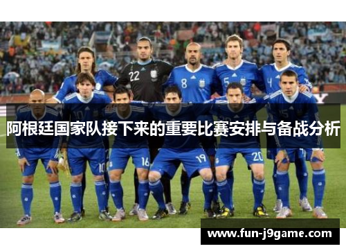 阿根廷国家队接下来的重要比赛安排与备战分析