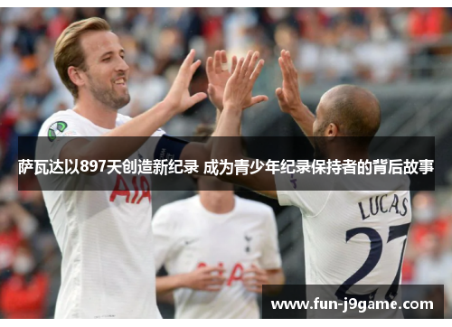 萨瓦达以897天创造新纪录 成为青少年纪录保持者的背后故事