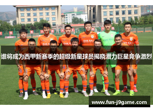 谁将成为西甲新赛季的超级新星球员揭晓潜力巨星竞争激烈