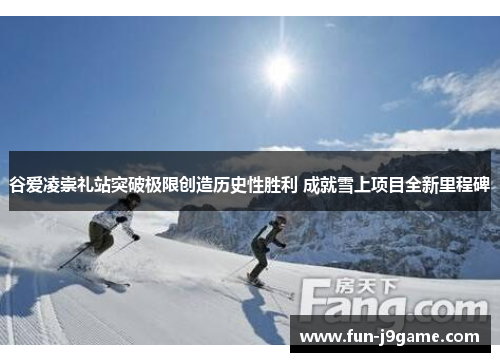 谷爱凌崇礼站突破极限创造历史性胜利 成就雪上项目全新里程碑