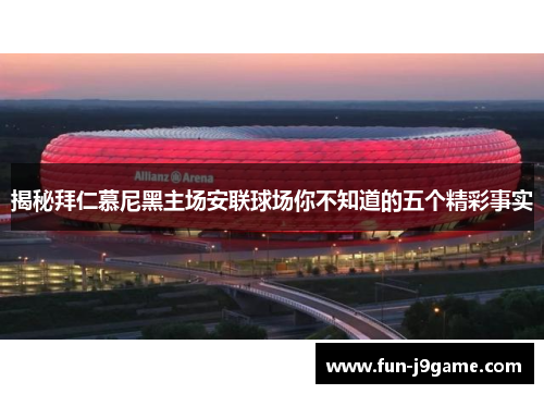 揭秘拜仁慕尼黑主场安联球场你不知道的五个精彩事实