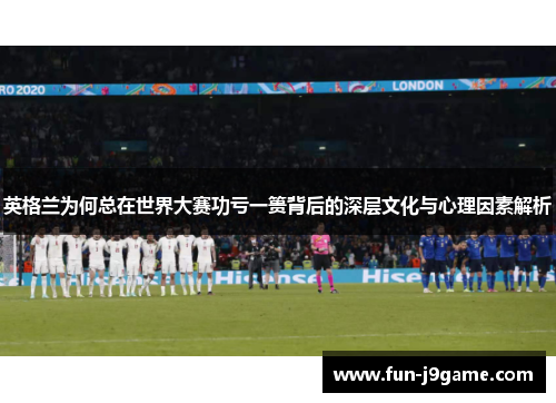英格兰为何总在世界大赛功亏一篑背后的深层文化与心理因素解析