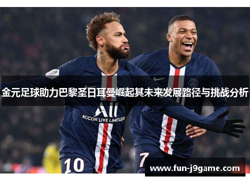 金元足球助力巴黎圣日耳曼崛起其未来发展路径与挑战分析